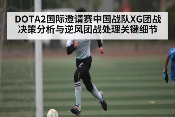 DOTA2国际邀请赛中国战队XG团战决策分析与逆风团战处理关键细节