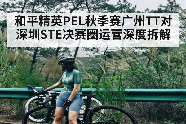 和平精英PEL秋季赛广州TT对深圳STE决赛圈运营深度拆解