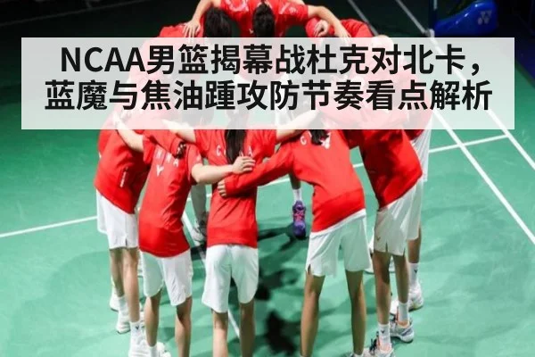 NCAA男篮揭幕战杜克对北卡，蓝魔与焦油踵攻防节奏看点解析
