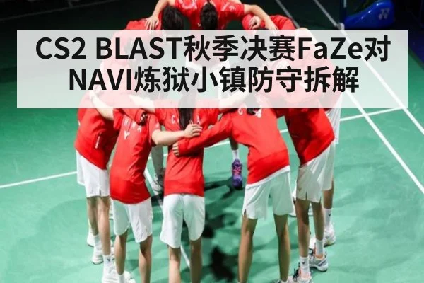 CS2 BLAST秋季决赛FaZe对NAVI炼狱小镇防守拆解